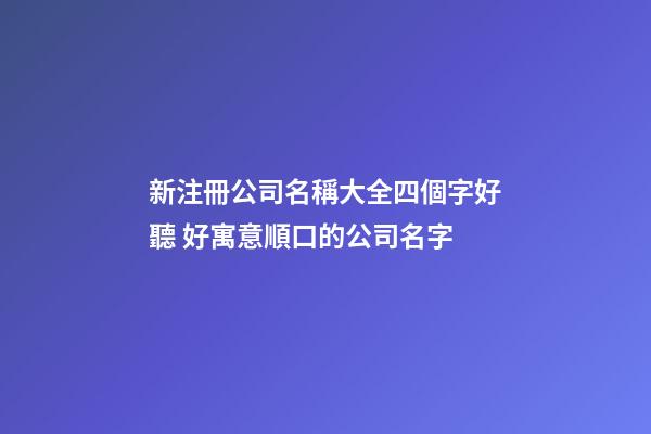 新注冊公司名稱大全四個字好聽 好寓意順口的公司名字-第1張-公司起名-玄機派
